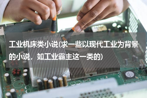 工业机床类小说(求一些以现代工业为背景的小说，如工业霸主这一类的)