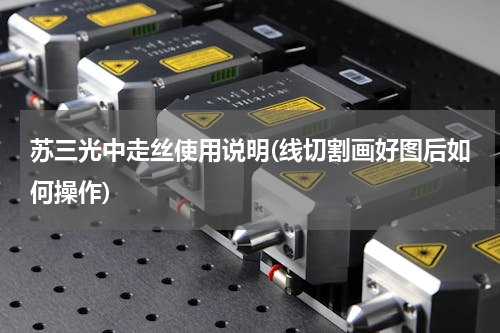 苏三光中走丝使用说明(线切割画好图后如何操作)