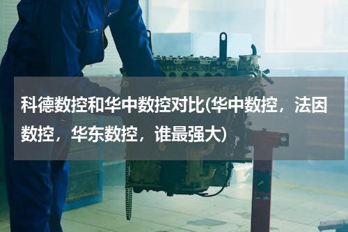 科德数控和华中数控对比(华中数控，法因数控，华东数控，谁最强大)