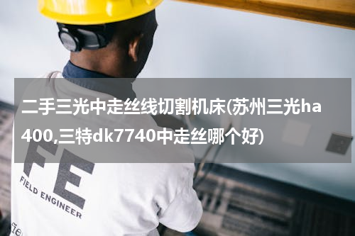 二手三光中走丝线切割机床(苏州三光ha400,三特dk7740中走丝哪个好)