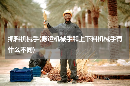 抓料机械手(搬运机械手和上下料机械手有什么不同)