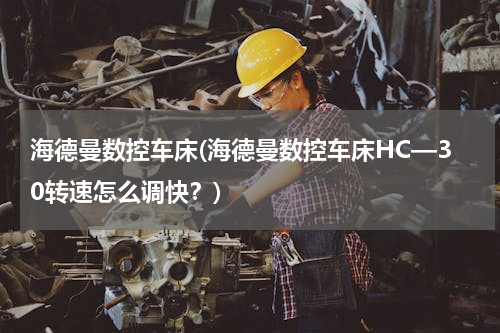 海德曼数控车床(海德曼数控车床HC—30转速怎么调快？)