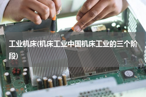 工业机床(机床工业中国机床工业的三个阶段)