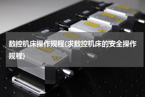 数控机床操作规程(求数控机床的安全操作规程)