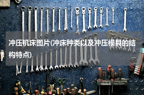 冲压机床图片(冲床种类以及冲压模具的结构特点)