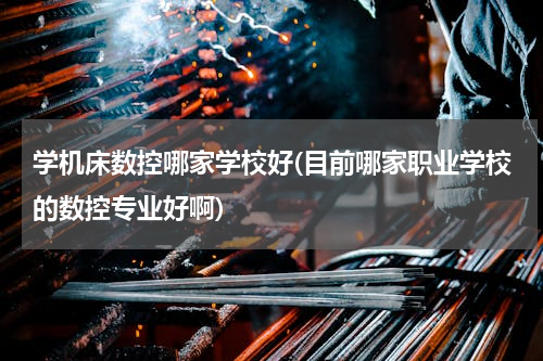 学机床数控哪家学校好(目前哪家职业学校的数控专业好啊)