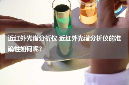 近红外光谱分析仪 近红外光谱分析仪的准确性如何呢？