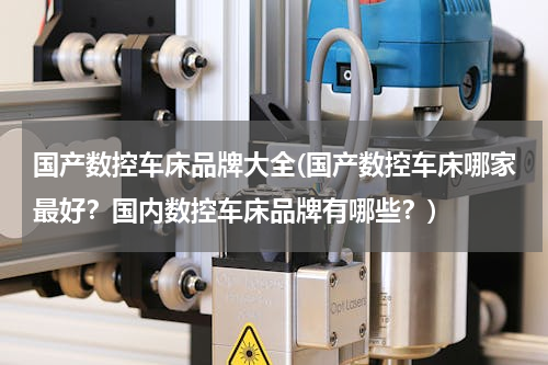 国产数控车床品牌大全(国产数控车床哪家最好？国内数控车床品牌有哪些？)