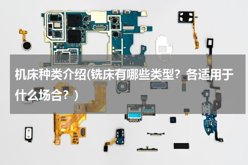 机床种类介绍(铣床有哪些类型？各适用于什么场合？)