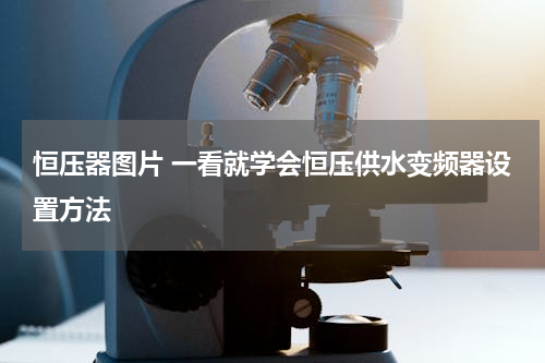 恒压器图片 一看就学会恒压供水变频器设置方法